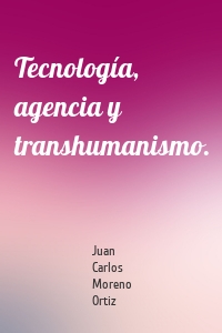 Tecnología, agencia y transhumanismo.