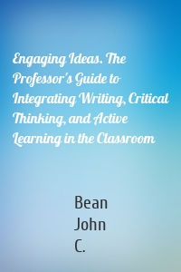 Engaging Ideas. The Professor's Guide to Integrating Writing, Critical Thinking, and Active Learning in the Classroom