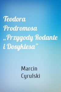 Teodora Prodromosa „Przygody Rodante i Dosyklesa”