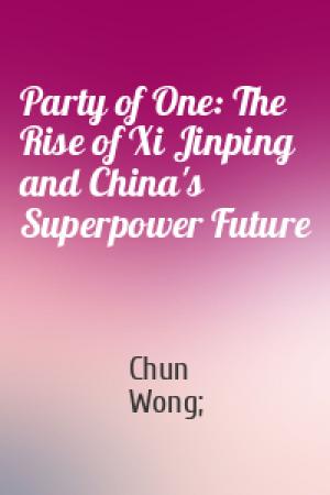 Обложка книги «Party of One: The Rise of Xi Jinping and China's Superpower Future» — Chun Wong;