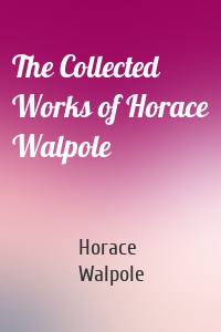 The Collected Works of Horace Walpole