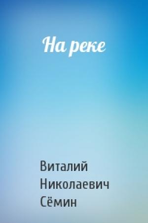 Обложка книги «На реке» — Виталий Сёмин