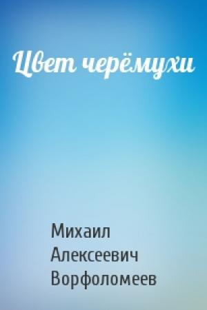 Обложка книги «Цвет черёмухи» — Михаил Алексеевич Ворфоломеев