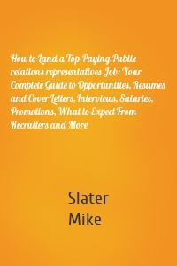 How to Land a Top-Paying Public relations representatives Job: Your Complete Guide to Opportunities, Resumes and Cover Letters, Interviews, Salaries, Promotions, What to Expect From Recruiters and More