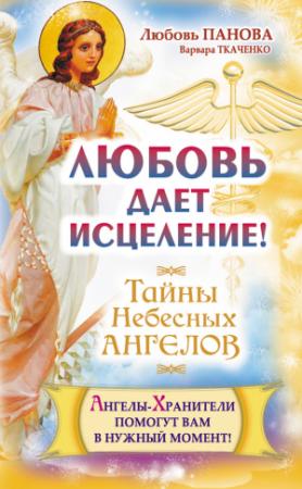 Обложка книги «Любовь дает исцеление! Ангелы-Хранители помогут вам в нужный момент!» — Варвара Ткаченко, Любовь Панова