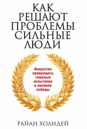 Обложка книги «Как решают проблемы сильные люди» — Райан Холидей