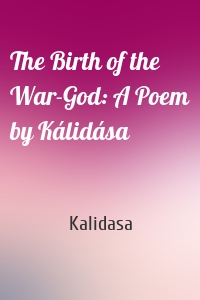 The Birth of the War-God: A Poem by Kálidása