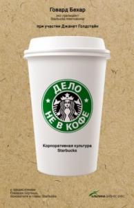 Говард Бехар, Джанрт Голдстайн - Дело не в кофе: Корпоративная культура Starbucks