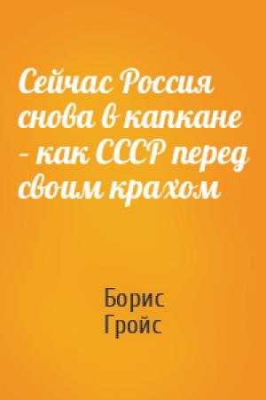 Обложка книги «Сейчас Россия снова в капкане – как СССР перед своим крахом» — Борис Гройс