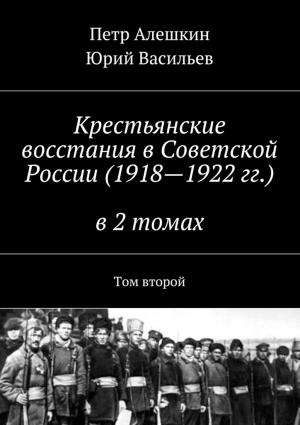 Обложка книги «Крестьянские восстания в Советской России (1918—1922 гг.) в 2 томах. Том второй» — Пётр Фёдорович Алёшкин, Юрий Васильев