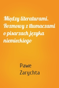 Między literaturami. Rozmowy z tłumaczami o pisarzach języka niemieckiego