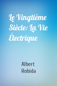Le Vingtième Siècle: La Vie Électrique