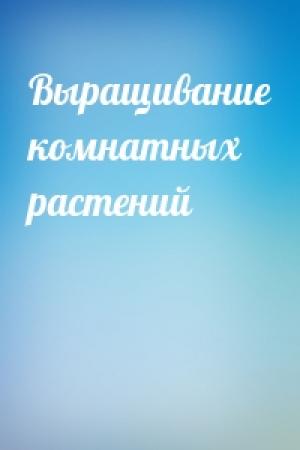 Обложка книги «Выращивание комнатных растений»