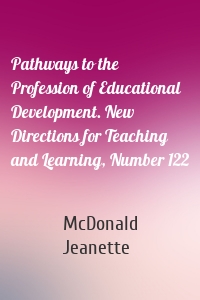 Pathways to the Profession of Educational Development. New Directions for Teaching and Learning, Number 122