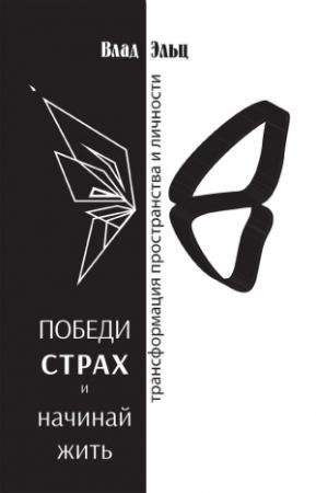 Обложка книги «Победи страх и начинай жить. Трансформация пространства и личности» — Влад Эльц