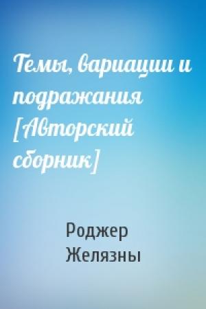 Обложка книги «Темы, вариации и подражания [Авторский сборник]» — Роджер Желязны