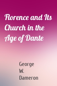 Florence and Its Church in the Age of Dante