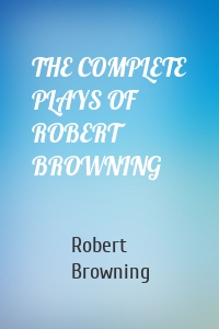 THE COMPLETE PLAYS OF ROBERT BROWNING