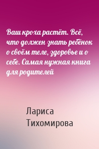 Ваш кроха растёт. Всё, что должен знать ребёнок о своём теле, здоровье и о себе. Самая нужная книга для родителей