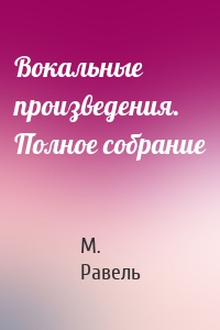 Вокальные произведения. Полное собрание