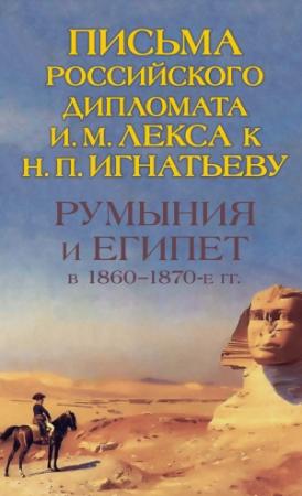 Обложка книги «Румыния и Египет в 1860-1870-е гг. Письма российского дипломата И. И. Лекса к Н. П. Игнатьеву» — О. Петрунина