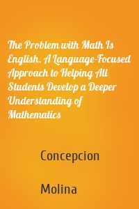 The Problem with Math Is English. A Language-Focused Approach to Helping All Students Develop a Deeper Understanding of Mathematics