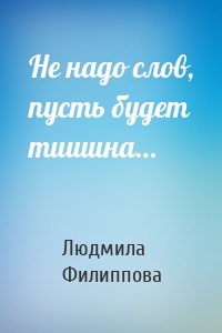 Не надо слов, пусть будет тишина…