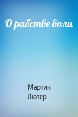 Обложка книги «О рабстве воли» — Мартин Лютер