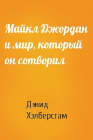 Обложка книги «Майкл Джордан и мир, который он сотворил» — Дэвид Хэлберстам