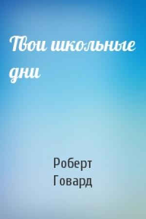 Обложка книги «Твои школьные дни» — Роберт Говард