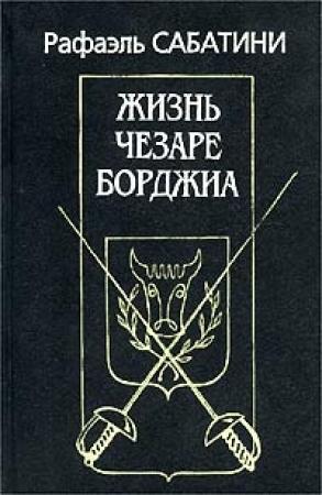 Обложка книги «Жизнь Чезаре Борджиа» — Рафаэль Сабатини