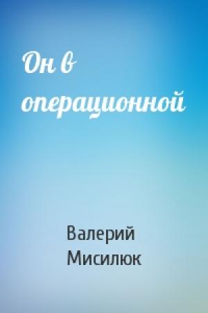 Обложка книги «Он в операционной» — Валерий Мисилюк