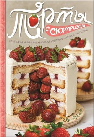 Обложка книги «Торты с сюрпризом. Шоколадные, сливочные, кофейные, желейные, ореховые, фруктовые» — Ирина Жиляева