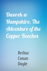 Dworek w Hampshire. The Adventure of the Copper Beeches
