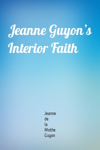 Jeanne Guyon’s Interior Faith