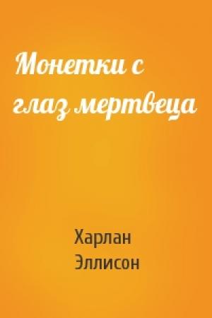 Обложка книги «Монетки с глаз мертвеца» — Харлан Эллисон