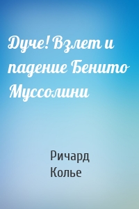 Дуче! Взлет и падение Бенито Муссолини