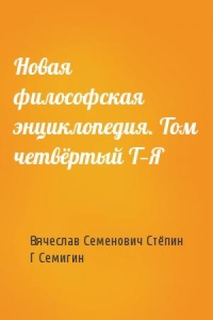 Обложка книги «Новая философская энциклопедия. Том четвёртый Т—Я» — Вячеслав Семенович Стёпин, Г Семигин