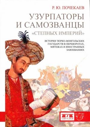 Обложка книги «Узурпаторы и самозванцы «степных империй». История тюркомонгольских государств в переворотах, мятежах и иностранных завоеваниях» — Роман Почекаев