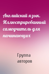 Английский язык. Иллюстрированный самоучитель для начинающих
