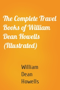 The Complete Travel Books of William Dean Howells (Illustrated)