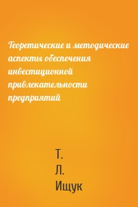 Теоретические и методические аспекты обеспечения инвестиционной привлекательности предприятий