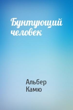 Обложка книги «Бунтующий человек» — Альбер Камю