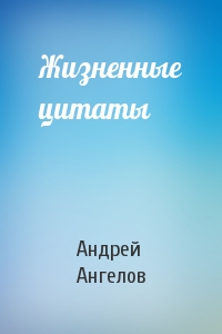 Андрей Ангелов - Жизненные цитаты