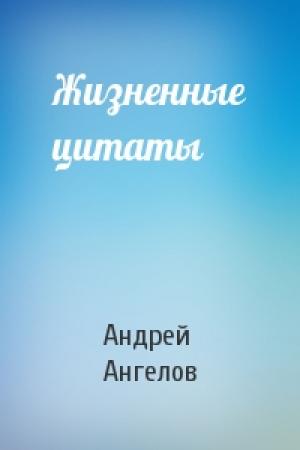 Обложка книги «Жизненные цитаты» — Андрей Ангелов