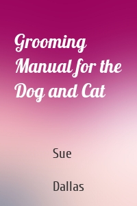 Grooming Manual for the Dog and Cat
