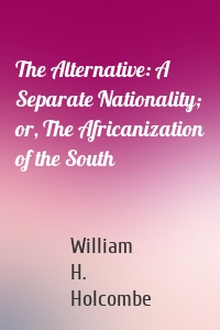 The Alternative: A Separate Nationality; or, The Africanization of the South