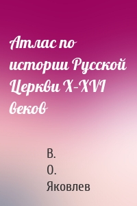 Атлас по истории Русской Церкви X–XVI веков