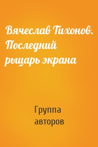 Вячеслав Тихонов. Последний рыцарь экрана