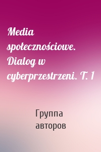 Media społecznościowe. Dialog w cyberprzestrzeni. T. 1